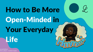 How to Be More Open-Minded in Your Everyday Life